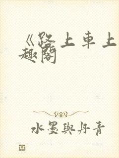 《路上车上》笔趣阁