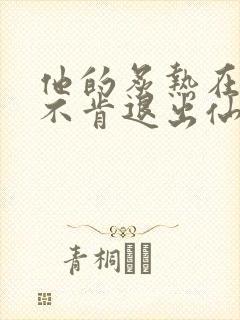 他的炙热在我那不肯退出仙侠