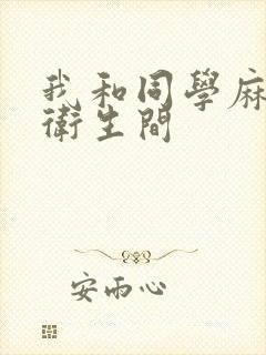 我和同学麻麻在卫生间