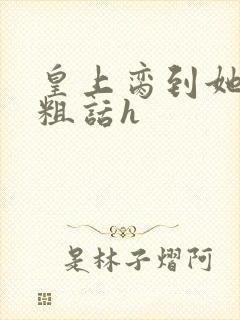 皇上脔到她哭h粗话h