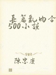 长篇乱肉合集乱500小说