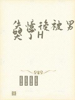 失忆后被男友C哭了H