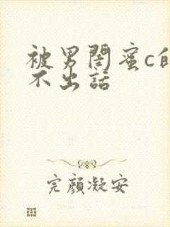 被男闺蜜c的说不出话