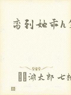 脔到她乖h失贞