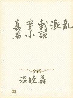真实刺激乱13篇小说