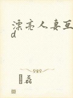 漂亮人妻互换hd