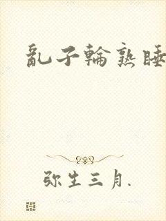 乱子轮熟睡1区