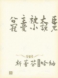 公主被大臣轮番宠爱小说免费阅读