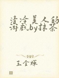 清冷美人的神奇游戏by抹茶冰沙txt封面