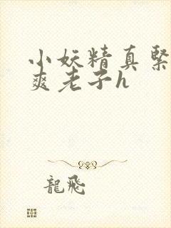 小妖精真紧h嘶爽老子h