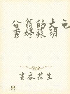 公翁的大龟挺进秀婷苏玥