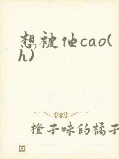 想被他cao(h)