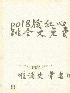 po18脸红心跳全文免费阅读笔趣阁