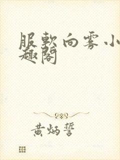 服软向雾小说笔趣阁