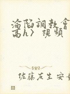 沦陷调教会所〈高h〉视频