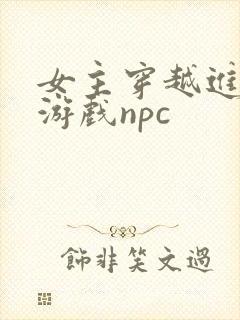 女主穿越进18游戏npc