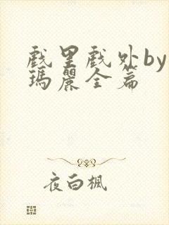 戏里戏外by苏玛丽全篇