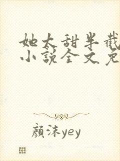 她太甜半截白菜小说全文免费阅读