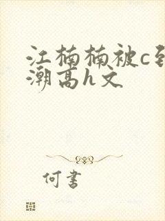 江楠楠被c到高潮高h文