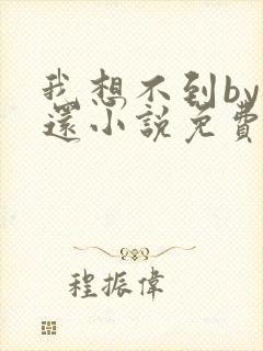 我想不到by孟还小说免费阅读