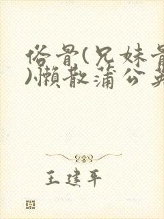 俗骨(兄妹骨科)懒散蒲公英结局封面