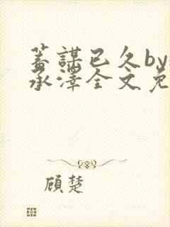 蓄谋已久by魏承泽全文免费笔趣阁封面