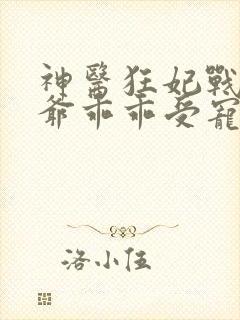 神医狂妃战神王爷乖乖受宠免费阅读封面