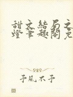 甜文结局之后青灯笔趣阁免费阅读
