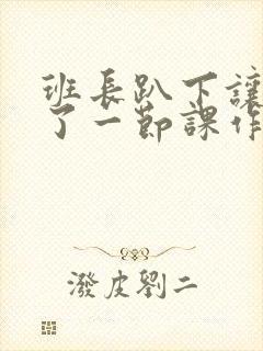 班长趴下让我C了一节课作文封面