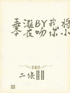 垂涎BY我将在今夜吻你小说免费阅读