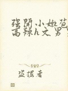 强开小嫩苞h文高辣h文男男