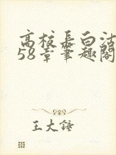 高校长白沽1-58章笔趣阁