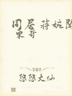 同居 蒋婉闻烬 东哥