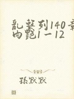 乱系列140章肉艳1一12