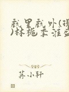 戏里戏外(现场)林栀季淮盛笔趣阁