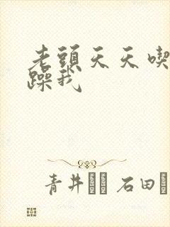 老头天天吃我奶躁我