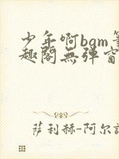 少年啊bgm笔趣阁无弹窗免费