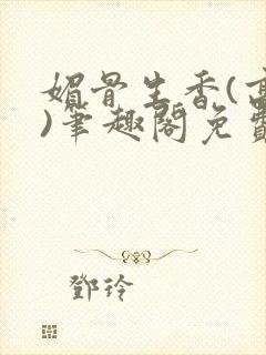 媚骨生香(高干)笔趣阁免费阅读