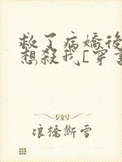 救了病娇后他总想杀我[穿书]