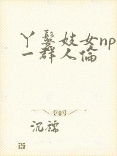 丫鬟妓女np被一群人伦封面