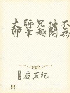 大师兄他不停产卵笔趣阁无弹窗