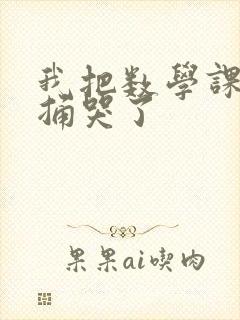 我把数学课代表捅哭了