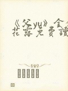 《父yu》金银花露免费读书