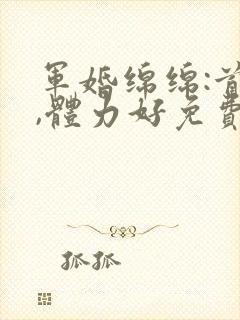 军婚绵绵:首长,体力好免费阅读
