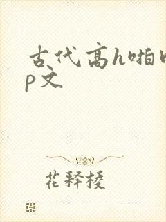 古代高h啪肉np文