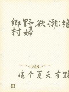 乡野欲潮:绝色村妇
