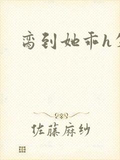 脔到她乖h失贞
