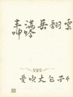 丰满岳翻云覆雨呻吟