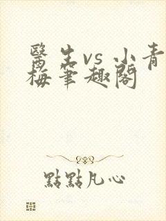 医生vs 小青梅笔趣阁