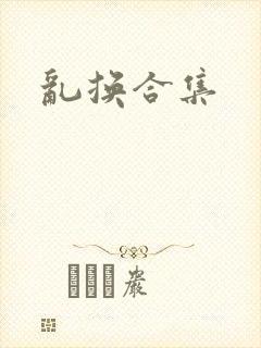 乱换合集